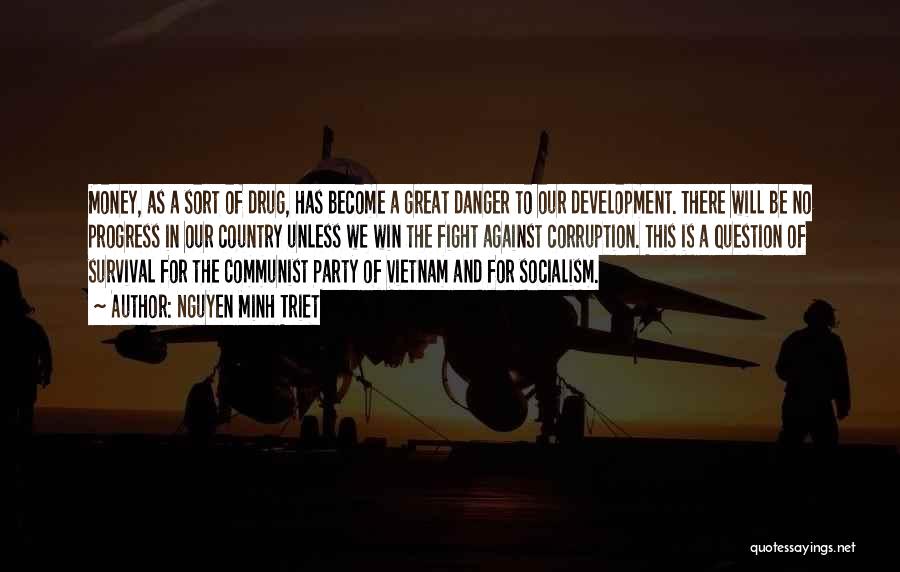 Nguyen Minh Triet Quotes: Money, As A Sort Of Drug, Has Become A Great Danger To Our Development. There Will Be No Progress In