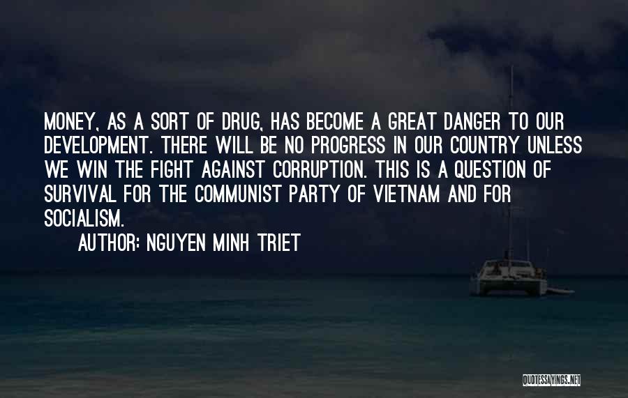 Nguyen Minh Triet Quotes: Money, As A Sort Of Drug, Has Become A Great Danger To Our Development. There Will Be No Progress In