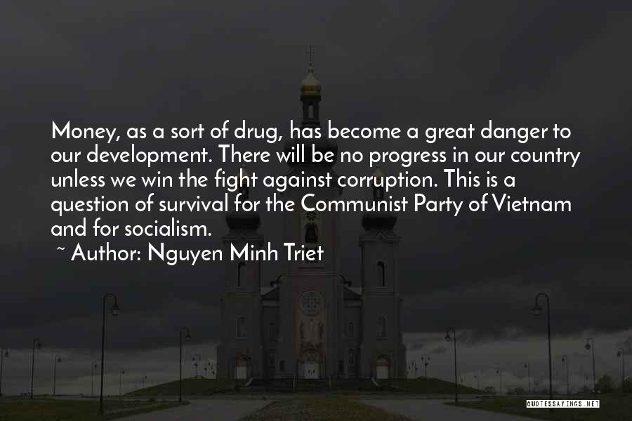 Nguyen Minh Triet Quotes: Money, As A Sort Of Drug, Has Become A Great Danger To Our Development. There Will Be No Progress In