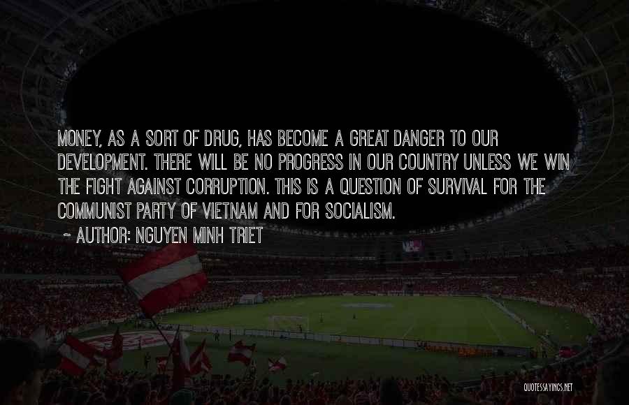 Nguyen Minh Triet Quotes: Money, As A Sort Of Drug, Has Become A Great Danger To Our Development. There Will Be No Progress In