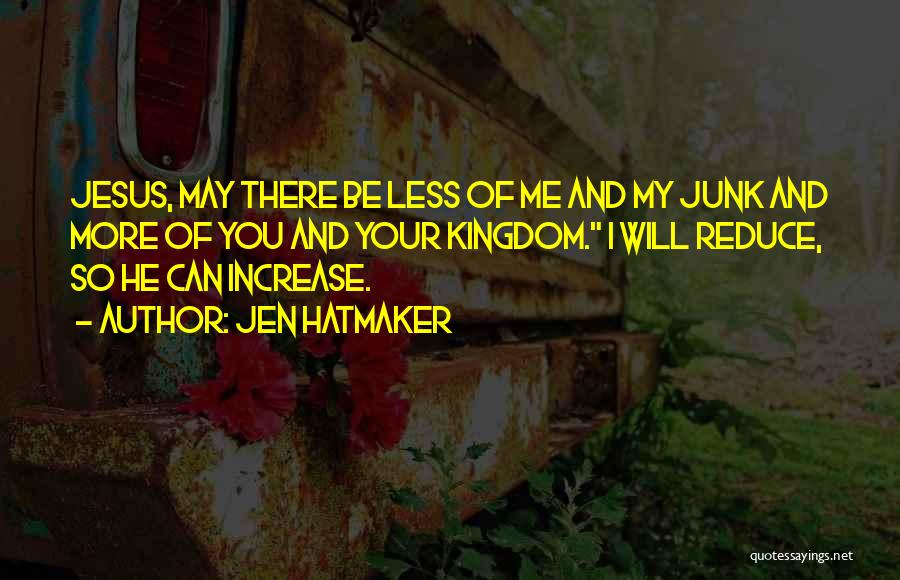 Jen Hatmaker Quotes: Jesus, May There Be Less Of Me And My Junk And More Of You And Your Kingdom. I Will Reduce,