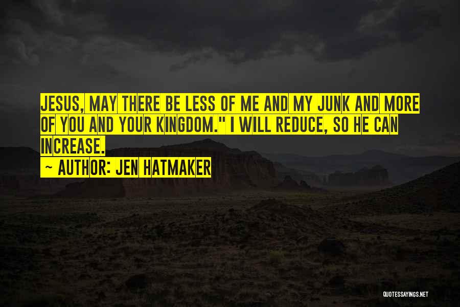 Jen Hatmaker Quotes: Jesus, May There Be Less Of Me And My Junk And More Of You And Your Kingdom. I Will Reduce,
