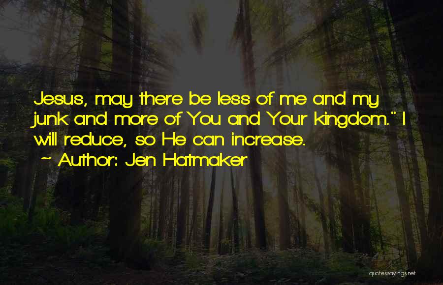 Jen Hatmaker Quotes: Jesus, May There Be Less Of Me And My Junk And More Of You And Your Kingdom. I Will Reduce,