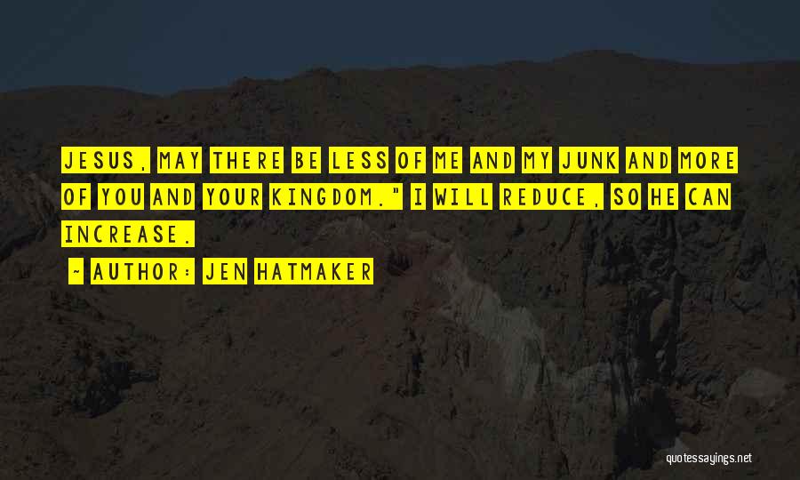 Jen Hatmaker Quotes: Jesus, May There Be Less Of Me And My Junk And More Of You And Your Kingdom. I Will Reduce,