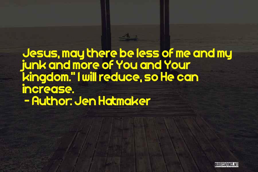 Jen Hatmaker Quotes: Jesus, May There Be Less Of Me And My Junk And More Of You And Your Kingdom. I Will Reduce,