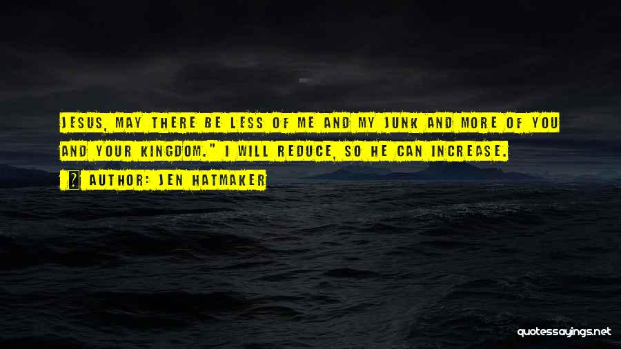 Jen Hatmaker Quotes: Jesus, May There Be Less Of Me And My Junk And More Of You And Your Kingdom. I Will Reduce,