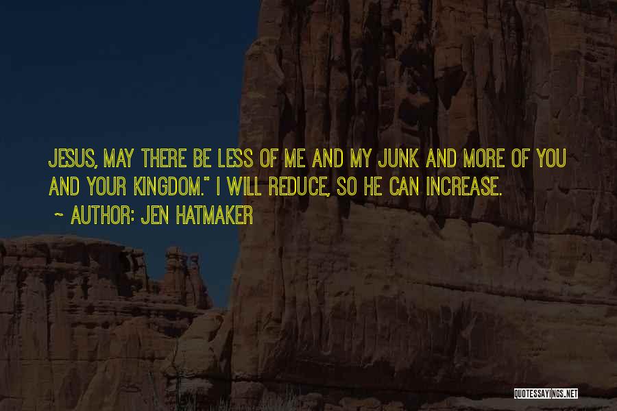 Jen Hatmaker Quotes: Jesus, May There Be Less Of Me And My Junk And More Of You And Your Kingdom. I Will Reduce,