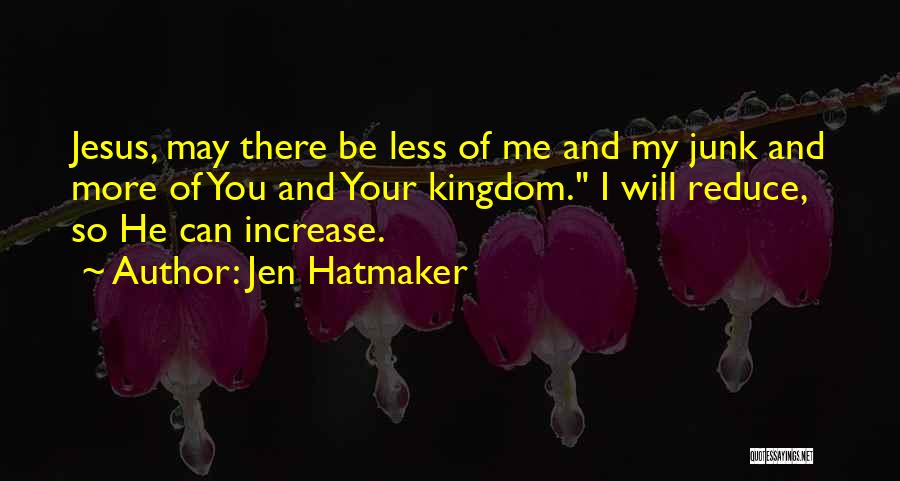 Jen Hatmaker Quotes: Jesus, May There Be Less Of Me And My Junk And More Of You And Your Kingdom. I Will Reduce,