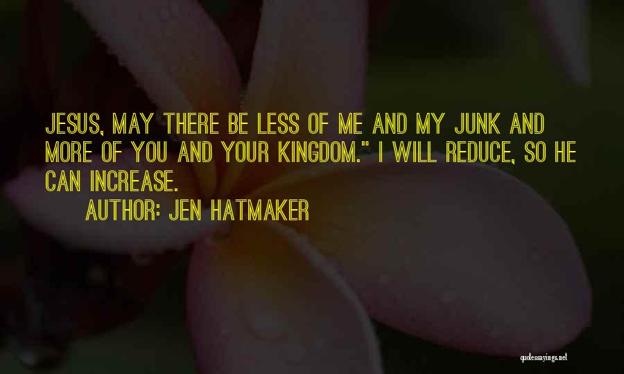 Jen Hatmaker Quotes: Jesus, May There Be Less Of Me And My Junk And More Of You And Your Kingdom. I Will Reduce,