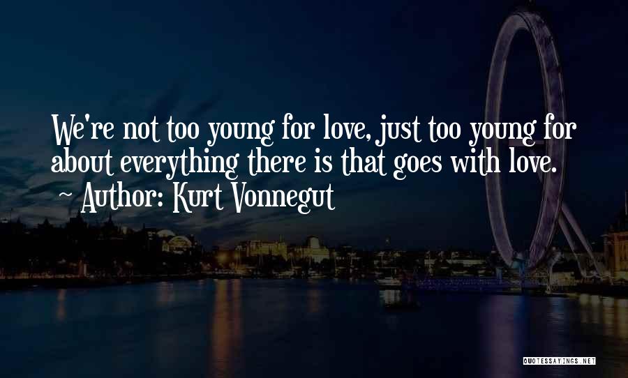 Kurt Vonnegut Quotes: We're Not Too Young For Love, Just Too Young For About Everything There Is That Goes With Love.