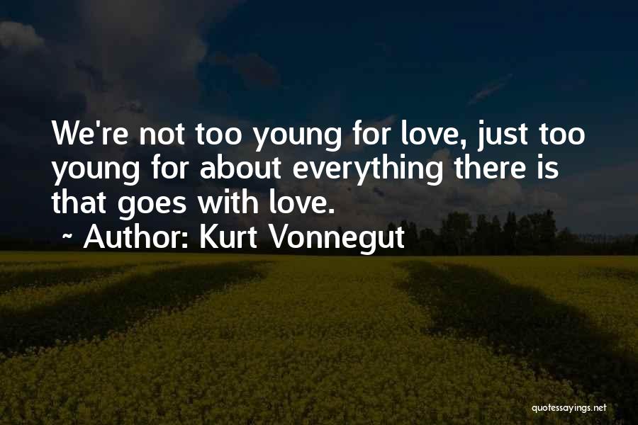 Kurt Vonnegut Quotes: We're Not Too Young For Love, Just Too Young For About Everything There Is That Goes With Love.