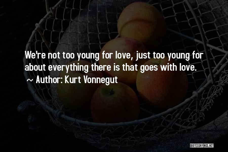 Kurt Vonnegut Quotes: We're Not Too Young For Love, Just Too Young For About Everything There Is That Goes With Love.