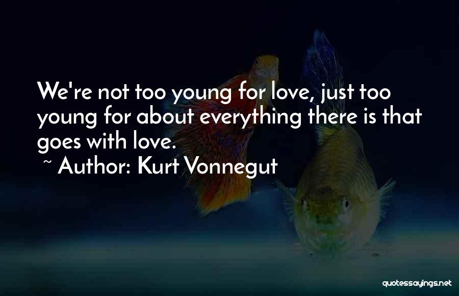 Kurt Vonnegut Quotes: We're Not Too Young For Love, Just Too Young For About Everything There Is That Goes With Love.