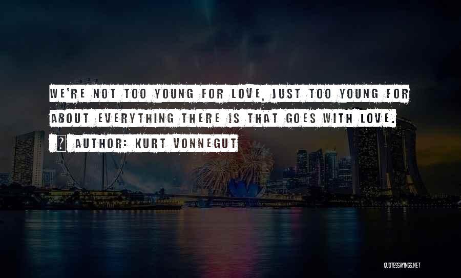 Kurt Vonnegut Quotes: We're Not Too Young For Love, Just Too Young For About Everything There Is That Goes With Love.