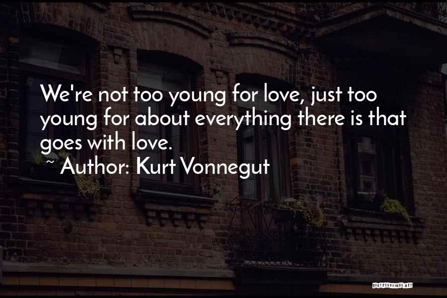 Kurt Vonnegut Quotes: We're Not Too Young For Love, Just Too Young For About Everything There Is That Goes With Love.