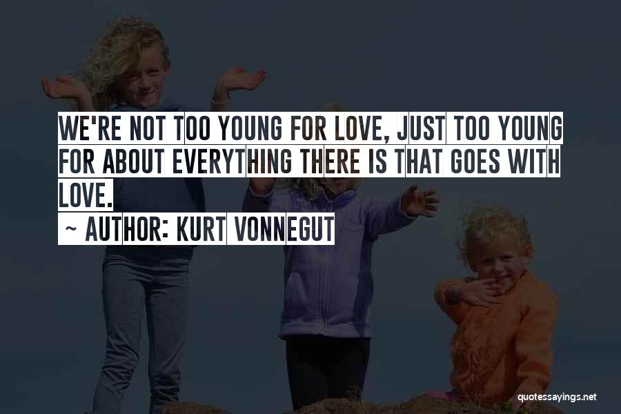 Kurt Vonnegut Quotes: We're Not Too Young For Love, Just Too Young For About Everything There Is That Goes With Love.