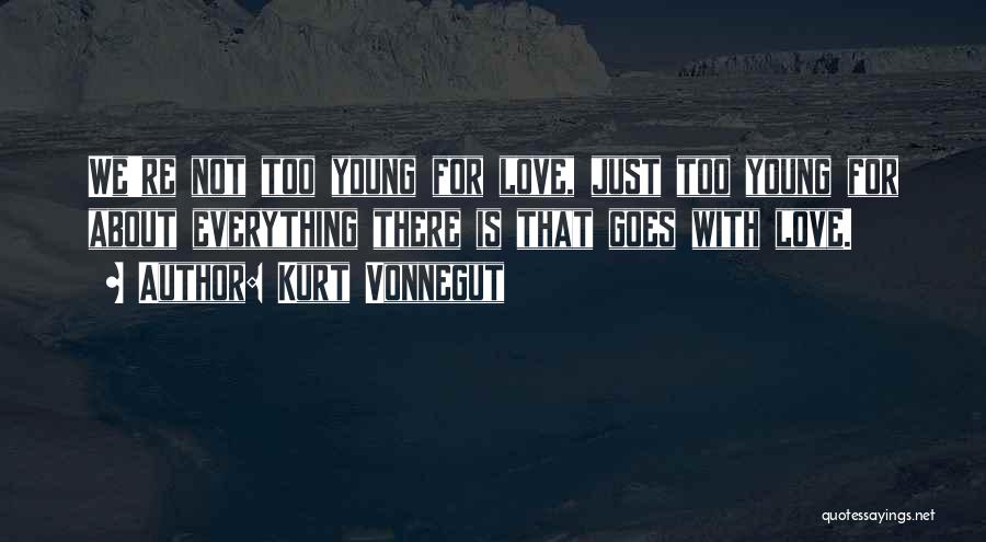 Kurt Vonnegut Quotes: We're Not Too Young For Love, Just Too Young For About Everything There Is That Goes With Love.
