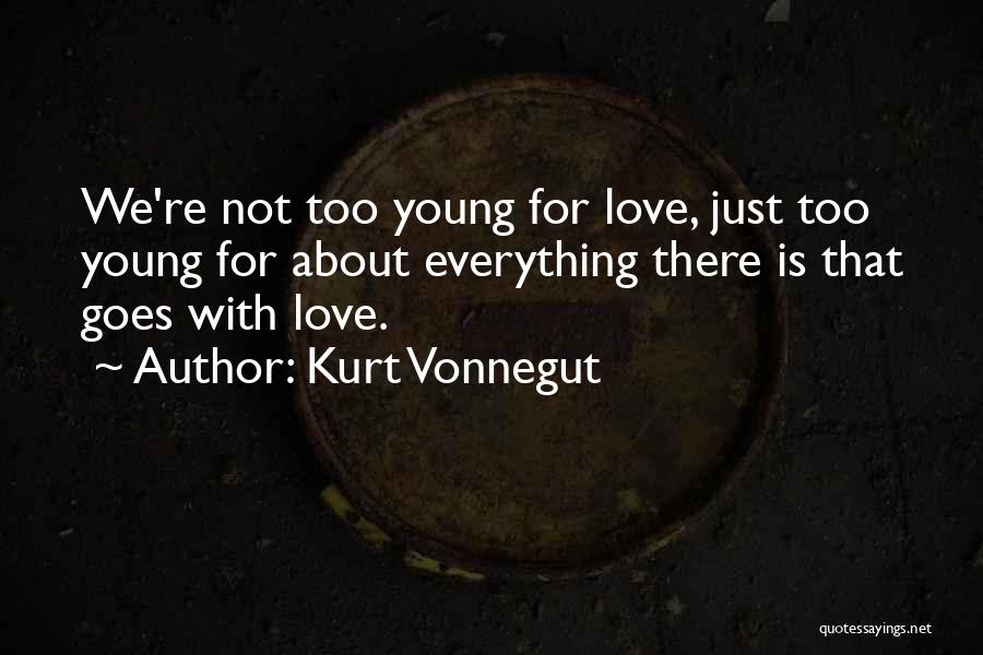 Kurt Vonnegut Quotes: We're Not Too Young For Love, Just Too Young For About Everything There Is That Goes With Love.