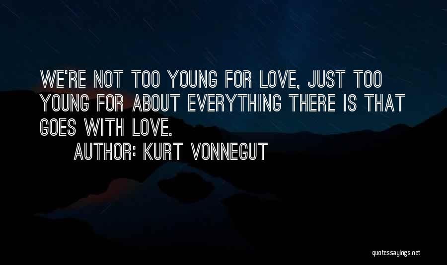 Kurt Vonnegut Quotes: We're Not Too Young For Love, Just Too Young For About Everything There Is That Goes With Love.