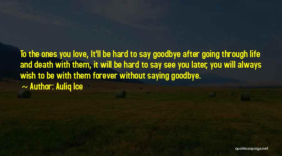 Auliq Ice Quotes: To The Ones You Love, It'll Be Hard To Say Goodbye After Going Through Life And Death With Them, It