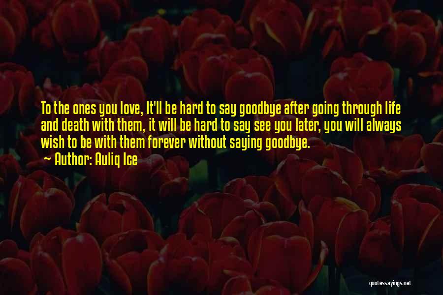 Auliq Ice Quotes: To The Ones You Love, It'll Be Hard To Say Goodbye After Going Through Life And Death With Them, It