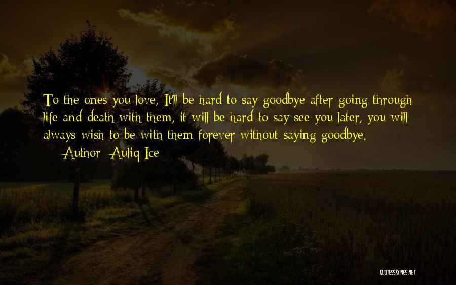 Auliq Ice Quotes: To The Ones You Love, It'll Be Hard To Say Goodbye After Going Through Life And Death With Them, It