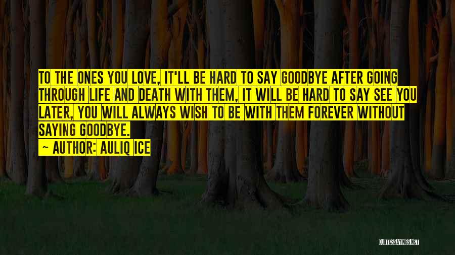 Auliq Ice Quotes: To The Ones You Love, It'll Be Hard To Say Goodbye After Going Through Life And Death With Them, It