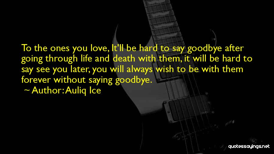 Auliq Ice Quotes: To The Ones You Love, It'll Be Hard To Say Goodbye After Going Through Life And Death With Them, It