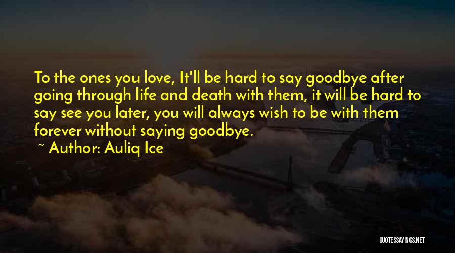 Auliq Ice Quotes: To The Ones You Love, It'll Be Hard To Say Goodbye After Going Through Life And Death With Them, It