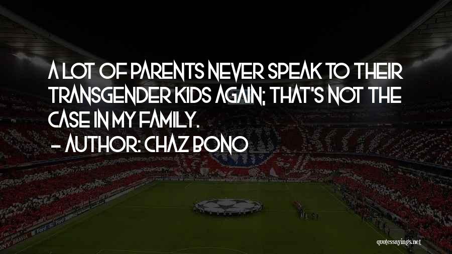 Chaz Bono Quotes: A Lot Of Parents Never Speak To Their Transgender Kids Again; That's Not The Case In My Family.