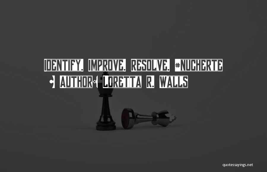Loretta R. Walls Quotes: Identify. Improve. Resolve. #nucherte