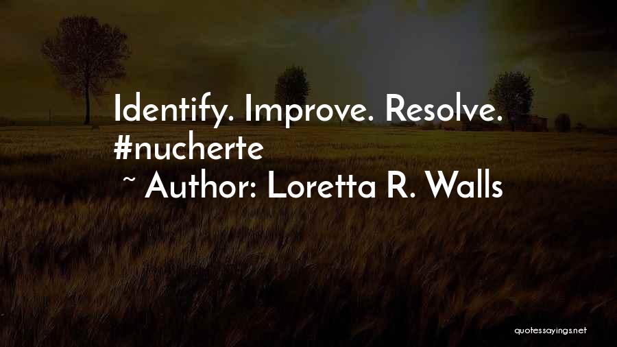Loretta R. Walls Quotes: Identify. Improve. Resolve. #nucherte