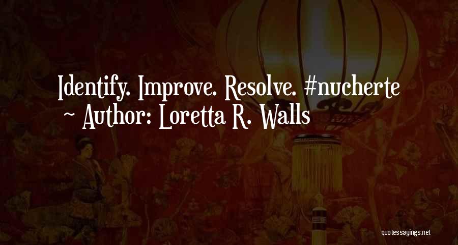 Loretta R. Walls Quotes: Identify. Improve. Resolve. #nucherte