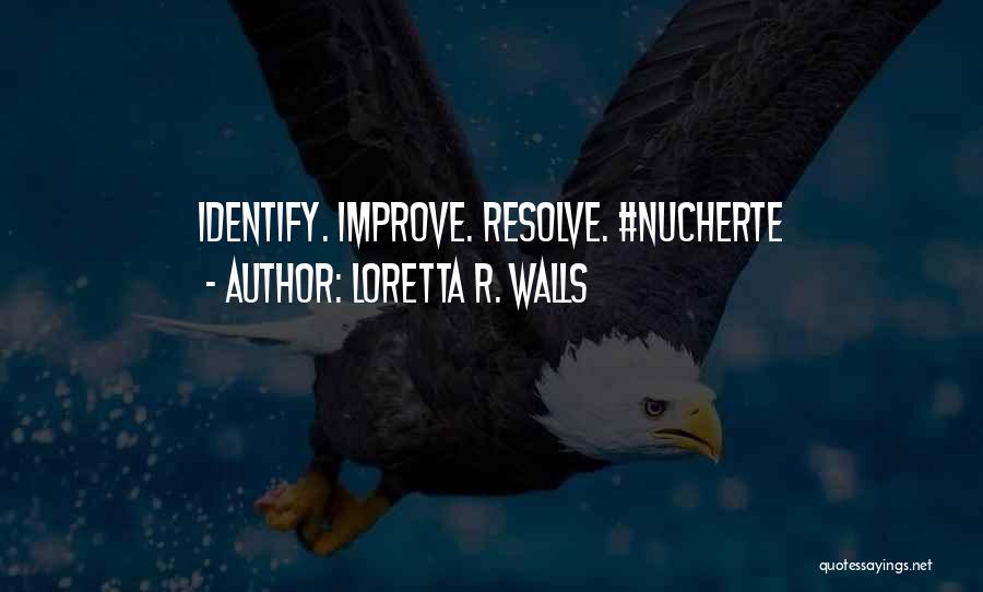 Loretta R. Walls Quotes: Identify. Improve. Resolve. #nucherte
