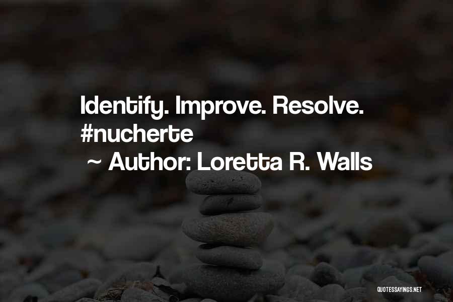Loretta R. Walls Quotes: Identify. Improve. Resolve. #nucherte