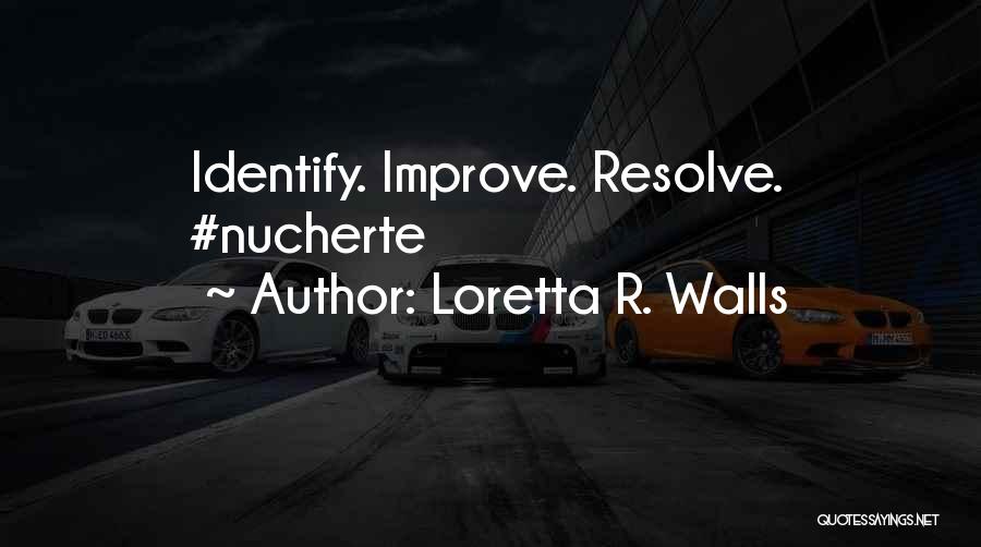 Loretta R. Walls Quotes: Identify. Improve. Resolve. #nucherte