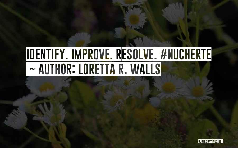 Loretta R. Walls Quotes: Identify. Improve. Resolve. #nucherte