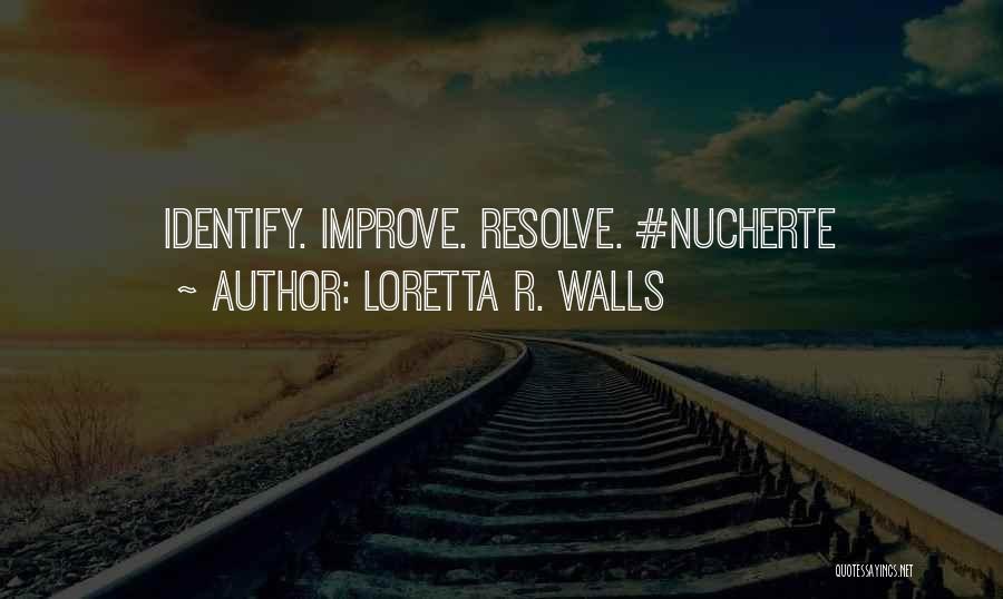 Loretta R. Walls Quotes: Identify. Improve. Resolve. #nucherte