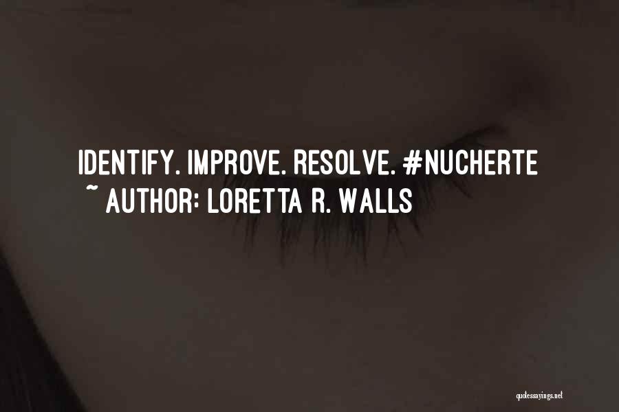 Loretta R. Walls Quotes: Identify. Improve. Resolve. #nucherte