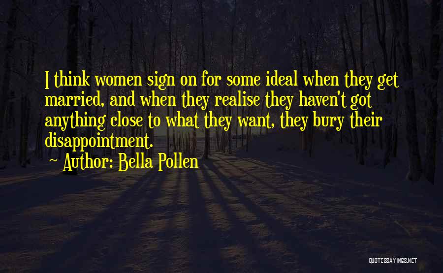 Bella Pollen Quotes: I Think Women Sign On For Some Ideal When They Get Married, And When They Realise They Haven't Got Anything