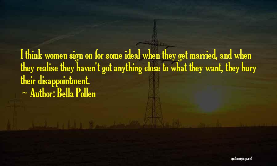 Bella Pollen Quotes: I Think Women Sign On For Some Ideal When They Get Married, And When They Realise They Haven't Got Anything