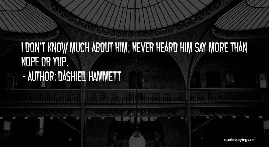 Dashiell Hammett Quotes: I Don't Know Much About Him; Never Heard Him Say More Than Nope Or Yup.