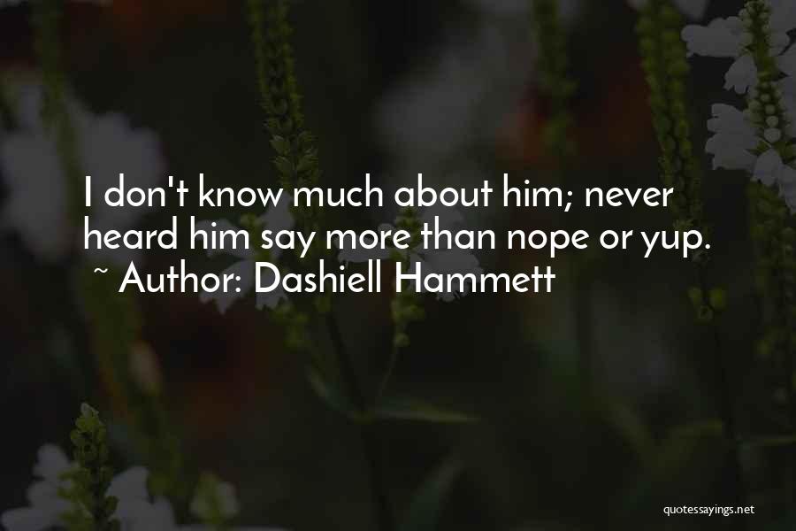 Dashiell Hammett Quotes: I Don't Know Much About Him; Never Heard Him Say More Than Nope Or Yup.