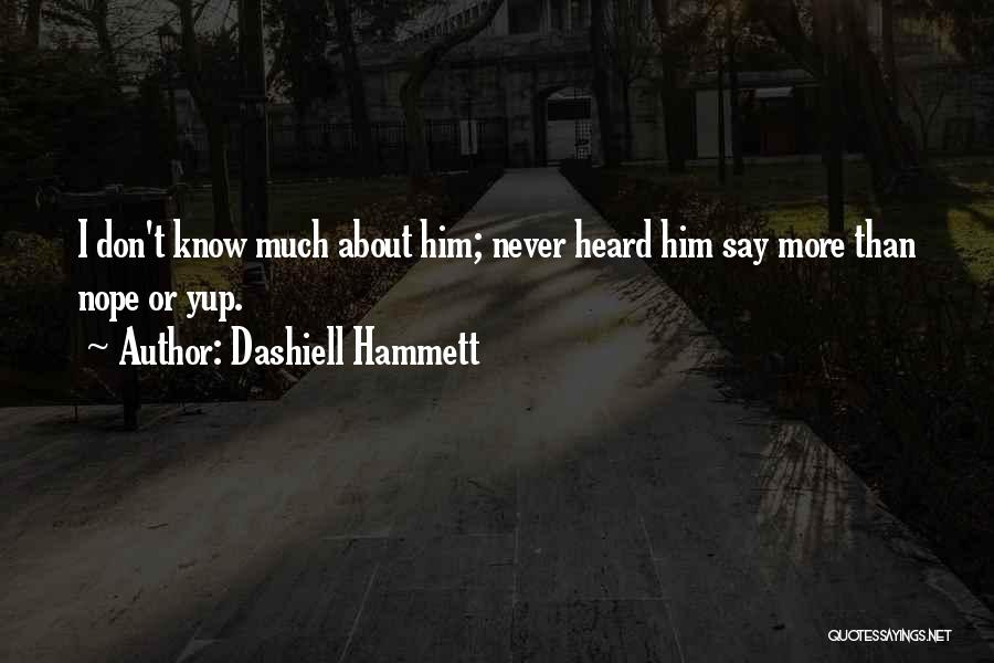 Dashiell Hammett Quotes: I Don't Know Much About Him; Never Heard Him Say More Than Nope Or Yup.