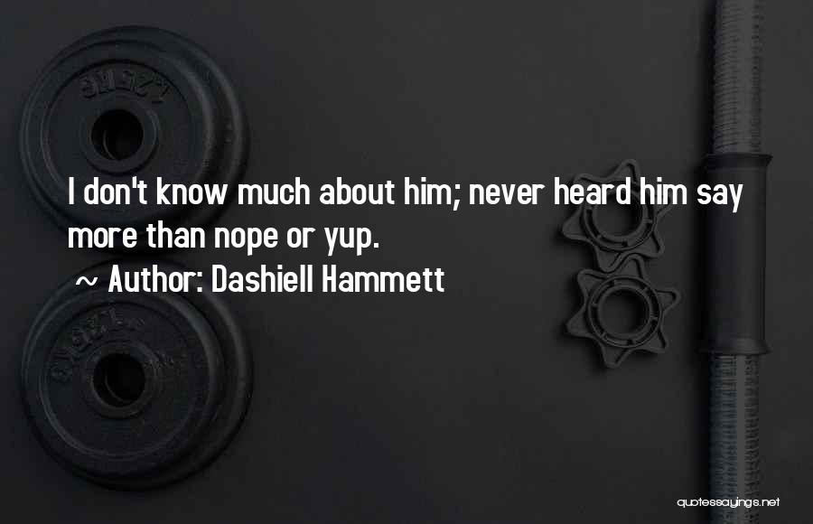 Dashiell Hammett Quotes: I Don't Know Much About Him; Never Heard Him Say More Than Nope Or Yup.