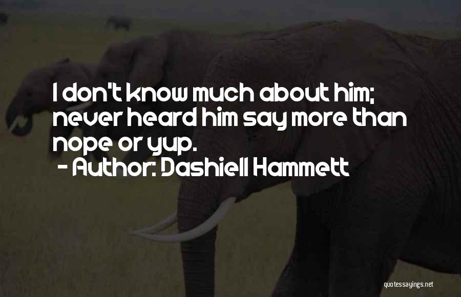 Dashiell Hammett Quotes: I Don't Know Much About Him; Never Heard Him Say More Than Nope Or Yup.