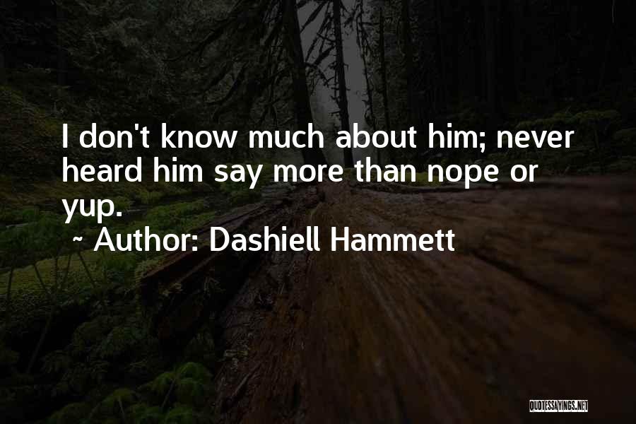 Dashiell Hammett Quotes: I Don't Know Much About Him; Never Heard Him Say More Than Nope Or Yup.