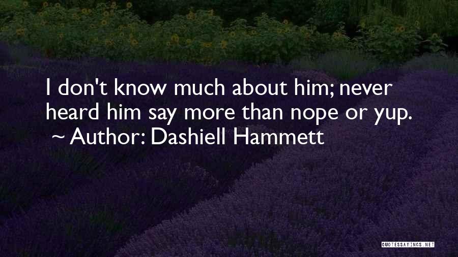 Dashiell Hammett Quotes: I Don't Know Much About Him; Never Heard Him Say More Than Nope Or Yup.