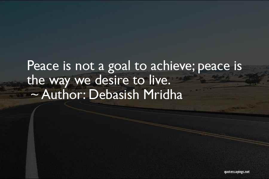 Debasish Mridha Quotes: Peace Is Not A Goal To Achieve; Peace Is The Way We Desire To Live.