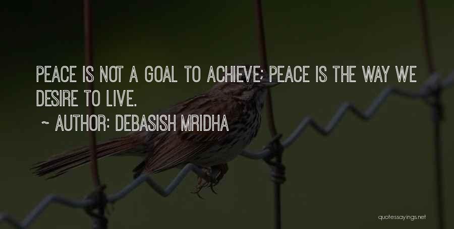 Debasish Mridha Quotes: Peace Is Not A Goal To Achieve; Peace Is The Way We Desire To Live.